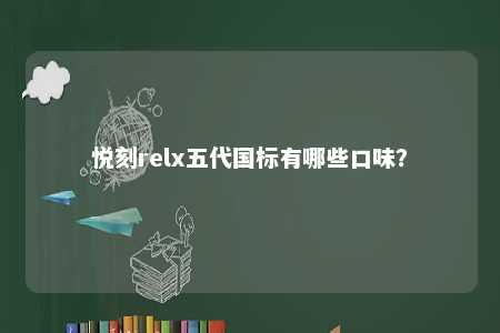 悦刻relx五代国标有哪些口味�？ 